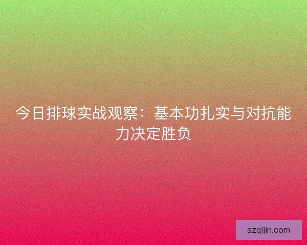 今日排球实战观察：基本功扎实与对抗能力决定胜负